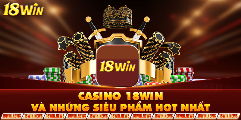 Casino 18WIN và những siêu phẩm hot nhất 