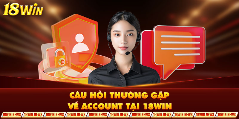 Câu hỏi thường gặp về account tại 18WIN