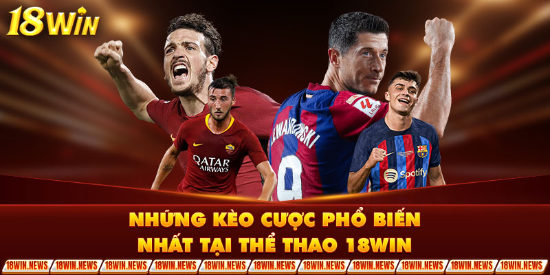 Những kèo cược phổ biến nhất tại  thể thao 18WIN